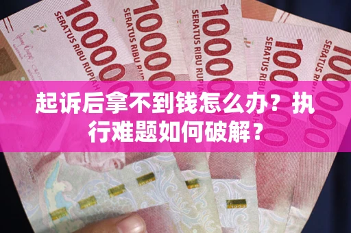 北京起诉后拿不到钱怎么办?执行难题如何破解? 北京起诉后拿不到钱怎么办?执行难题如何破解?