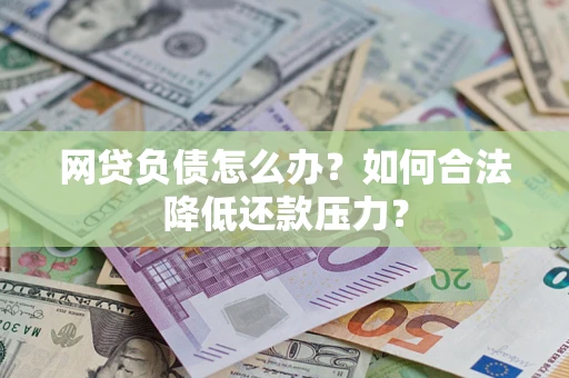 北京网贷负债怎么办？如何合法降低还款压力？