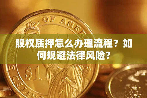 北京股权质押怎么办理流程？如何规避法律风险？
