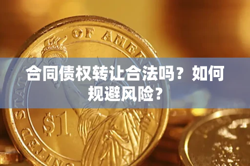 北京合同债权转让合法吗?如何规避风险? 北京合同债权转让合法吗?如何规避风险?