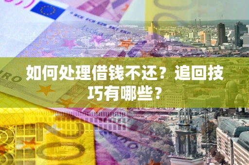 北京如何处理借钱不还？追回技巧有哪些？
