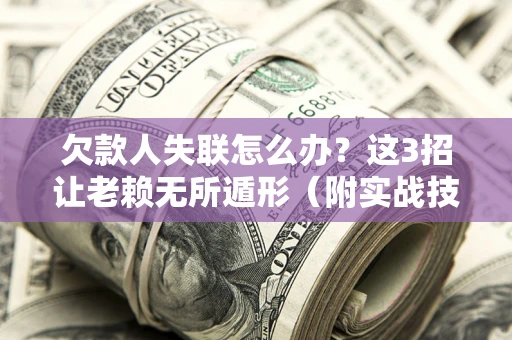 北京欠款人失联怎么办？这3招让老赖无所遁形（附实战技巧）