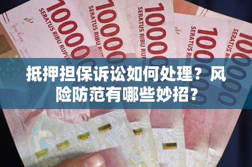 北京抵押担保诉讼如何处理？风险防范有哪些妙招？