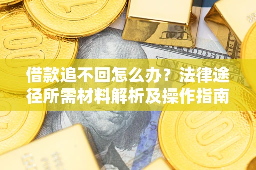 北京借款追不回怎么办?法律途径所需材料解析及操作指南 北京借款追不回怎么办?法律途径所需材料解析及操作指南