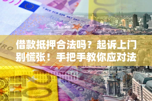北京借款抵押合法吗？起诉上门别慌张！手把手教你应对法律程序
