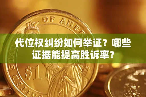 北京代位权纠纷如何举证？哪些证据能提高胜诉率？