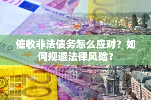 北京催收非法债务怎么应对？如何规避法律风险？