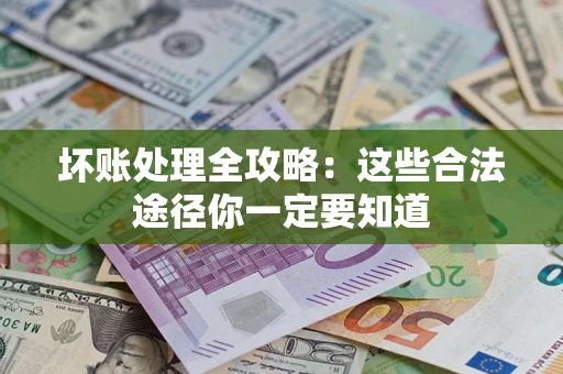 北京坏账处理全攻略：这些合法途径你一定要知道
