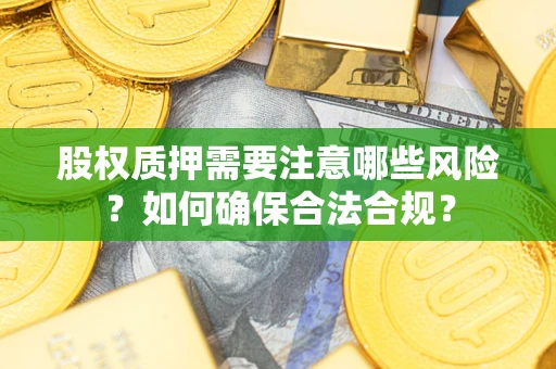 北京股权质押需要注意哪些风险？如何确保合法合规？