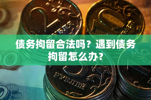 北京债务拘留合法吗？遇到债务拘留怎么办？