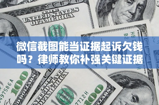 北京微信截图能当证据起诉欠钱吗？律师教你补强关键证据