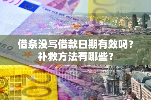 北京借条没写借款日期有效吗?补救方法有哪些? 北京借条没写借款日期有效吗?补救方法有哪些?