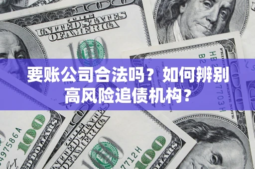 北京要账公司合法吗？如何辨别高风险追债机构？
