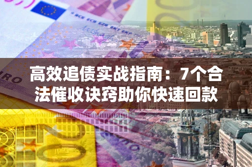 北京高效追债实战指南：7个合法催收诀窍助你快速回款