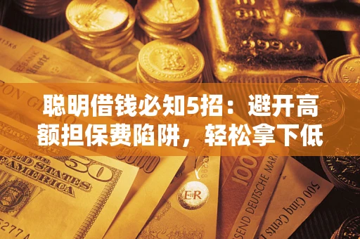 北京聪明借钱必知5招：避开高额担保费陷阱，轻松拿下低息贷款