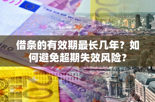 北京借条的有效期最长几年？如何避免超期失效风险？
