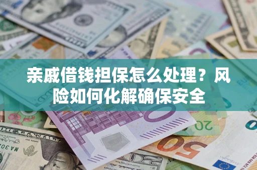 北京亲戚借钱担保怎么处理？风险如何化解确保安全
