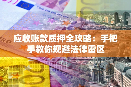 北京应收账款质押全攻略：手把手教你规避法律雷区