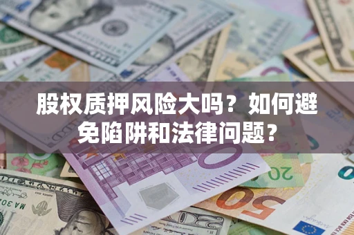 北京股权质押风险大吗？如何避免陷阱和法律问题？