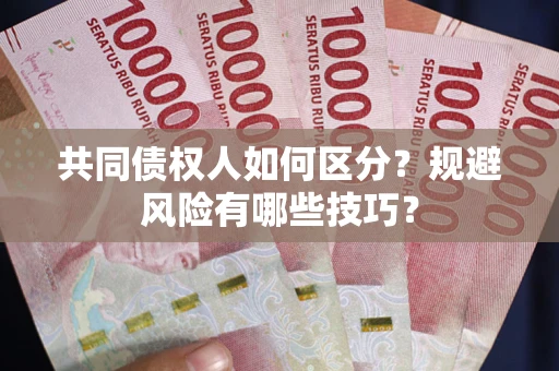北京共同债权人如何区分？规避风险有哪些技巧？