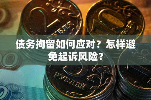 北京债务拘留如何应对？怎样避免起诉风险？