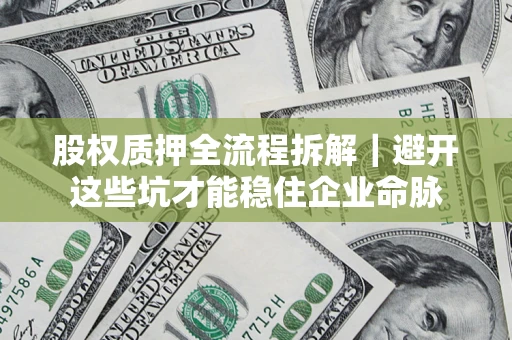 北京股权质押全流程拆解｜避开这些坑才能稳住企业命脉