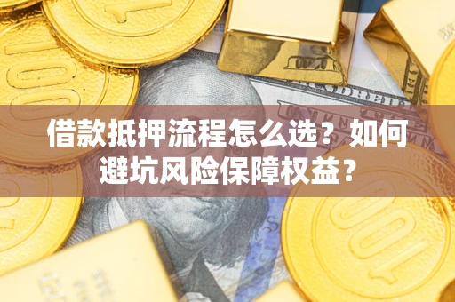 北京借款抵押流程怎么选？如何避坑风险保障权益？