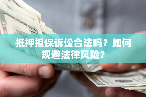 北京抵押担保诉讼合法吗？如何规避法律风险？