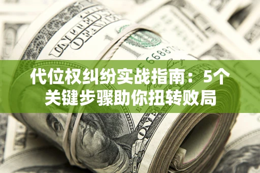 北京代位权纠纷实战指南：5个关键步骤助你扭转败局