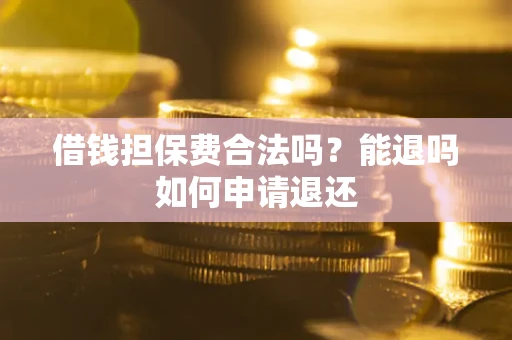 北京借钱担保费合法吗？能退吗如何申请退还