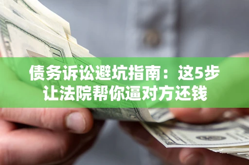 北京债务诉讼避坑指南：这5步让法院帮你逼对方还钱