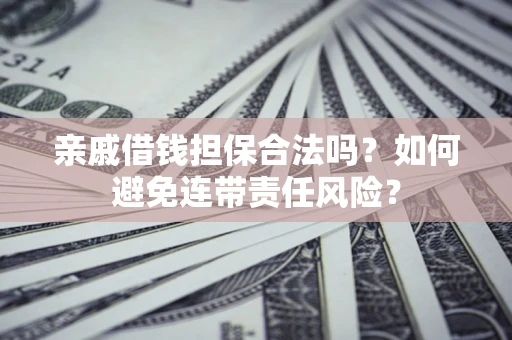 北京亲戚借钱担保合法吗？如何避免连带责任风险？