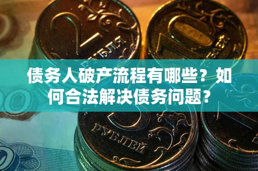 北京债务人破产流程有哪些？如何合法解决债务问题？