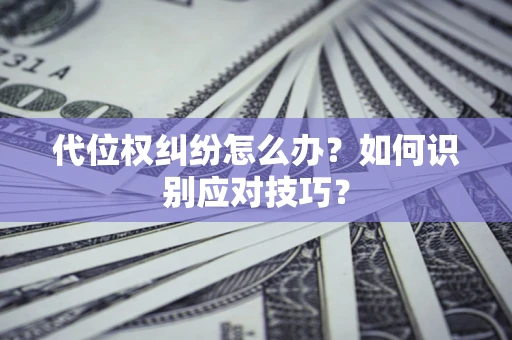北京代位权纠纷怎么办？如何识别应对技巧？