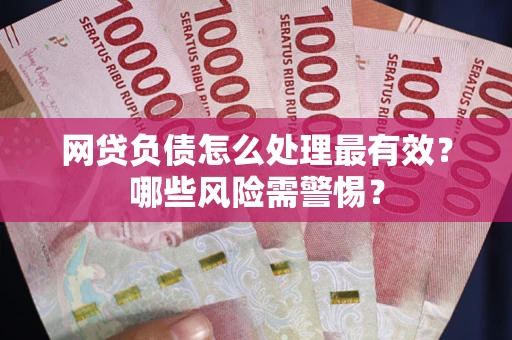 北京网贷负债怎么处理最有效？哪些风险需警惕？