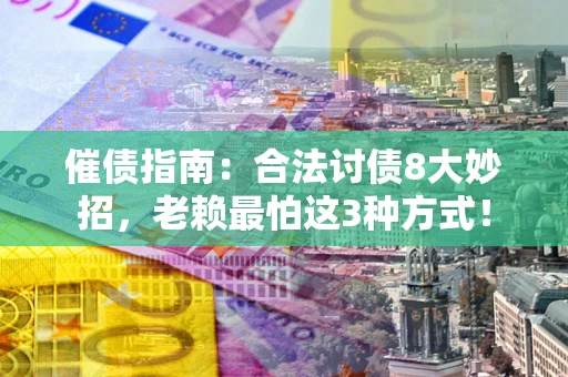 北京催债指南：合法讨债8大妙招，老赖最怕这3种方式！
