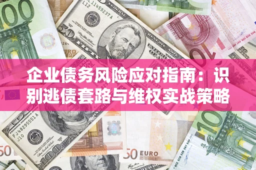 北京企业债务风险应对指南：识别逃债套路与维权实战策略