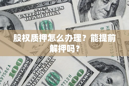 北京股权质押怎么办理？能提前解押吗？
