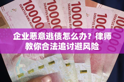 北京企业恶意逃债怎么办？律师教你合法追讨避风险
