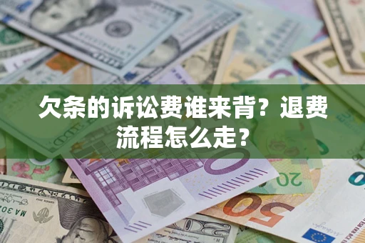 北京欠条的诉讼费谁来背？退费流程怎么走？