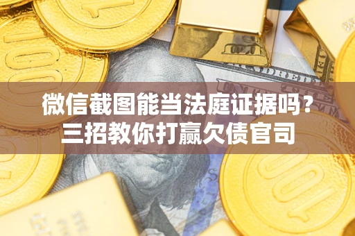 北京微信截图能当法庭证据吗？三招教你打赢欠债官司