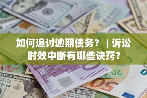 北京如何追讨逾期债务？ | 诉讼时效中断有哪些诀窍？