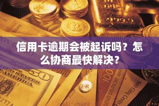 北京信用卡逾期会被起诉吗？怎么协商最快解决？
