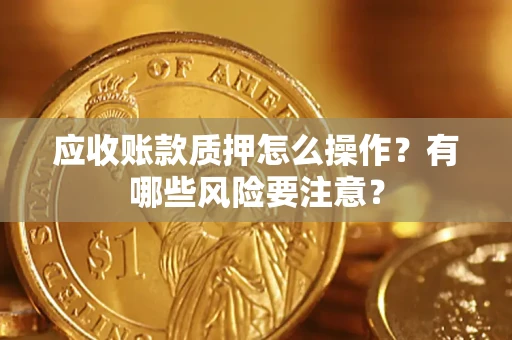 北京应收账款质押怎么操作？有哪些风险要注意？