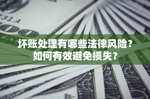 北京坏账处理有哪些法律风险？如何有效避免损失？