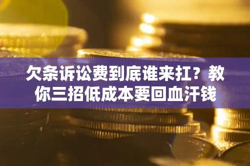 北京欠条诉讼费到底谁来扛？教你三招低成本要回血汗钱